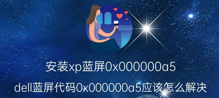 安装xp蓝屏0x000000a5 dell蓝屏代码0x000000a5应该怎么解决？